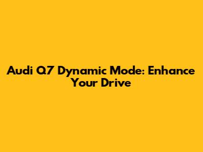 Audi Q7 Dynamic Mode: Enhance Your Drive