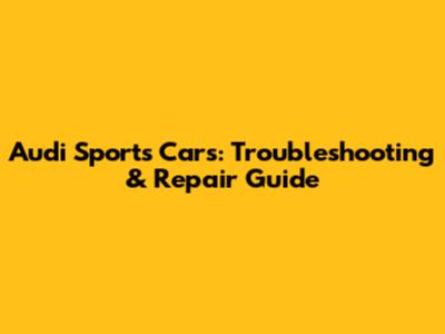 Audi Sports Cars: Troubleshooting & Repair Guide