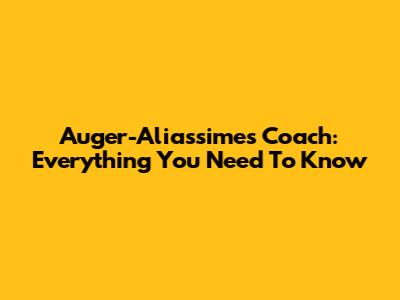 Auger-Aliassime's Coach: Everything You Need To Know
