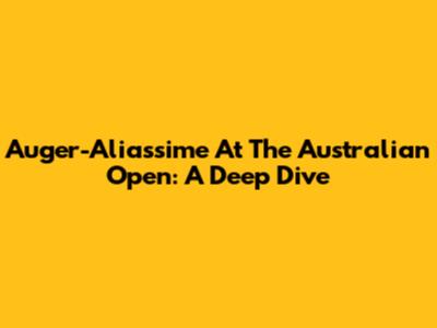 Auger-Aliassime At The Australian Open: A Deep Dive