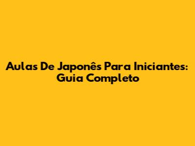 Aulas De Japonês Para Iniciantes: Guia Completo