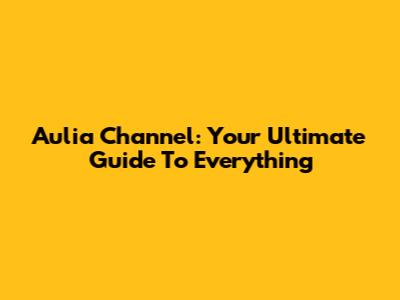 Aulia Channel: Your Ultimate Guide To Everything