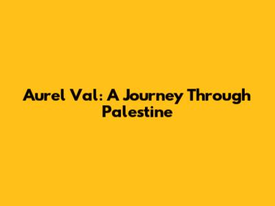 Aurel Val: A Journey Through Palestine