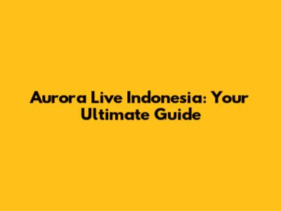 Aurora Live Indonesia: Your Ultimate Guide