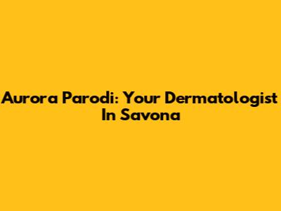 Aurora Parodi: Your Dermatologist In Savona