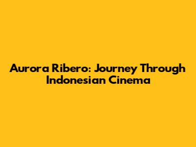 Aurora Ribero: Journey Through Indonesian Cinema