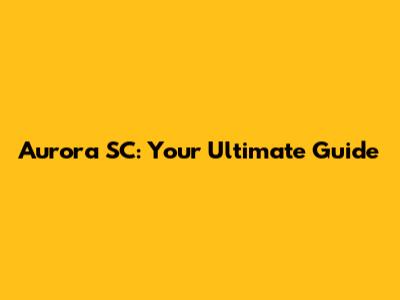 Aurora SC: Your Ultimate Guide