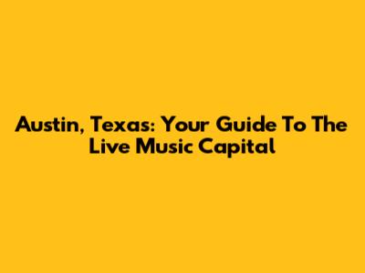 Austin, Texas: Your Guide To The Live Music Capital