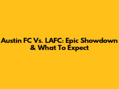 Austin FC Vs. LAFC: Epic Showdown & What To Expect