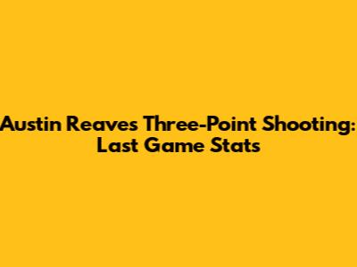 Austin Reaves' Three-Point Shooting: Last Game Stats