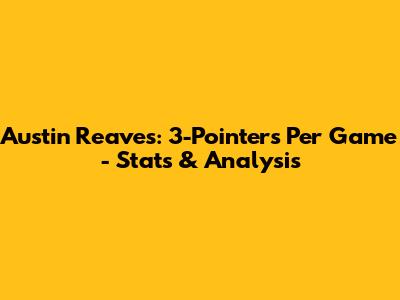 Austin Reaves: 3-Pointers Per Game - Stats & Analysis