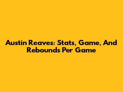 Austin Reaves: Stats, Game, And Rebounds Per Game