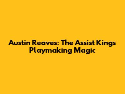 Austin Reaves: The Assist King's Playmaking Magic