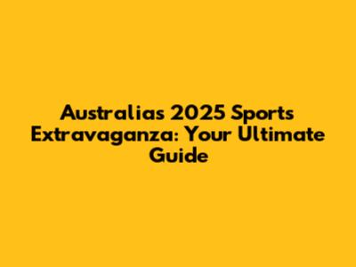 Australia's 2025 Sports Extravaganza: Your Ultimate Guide