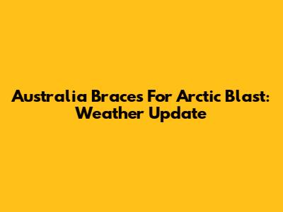 Australia Braces For Arctic Blast: Weather Update