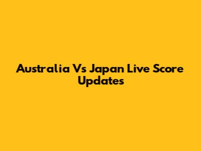 Australia Vs Japan Live Score Updates