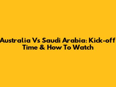Australia Vs Saudi Arabia: Kick-off Time & How To Watch