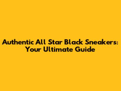 Authentic All Star Black Sneakers: Your Ultimate Guide