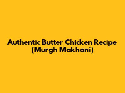 Authentic Butter Chicken Recipe (Murgh Makhani)