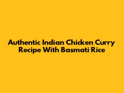 Authentic Indian Chicken Curry Recipe With Basmati Rice
