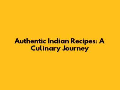 Authentic Indian Recipes: A Culinary Journey