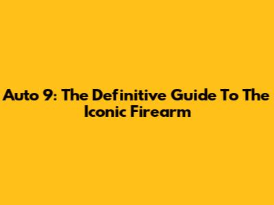 Auto 9: The Definitive Guide To The Iconic Firearm