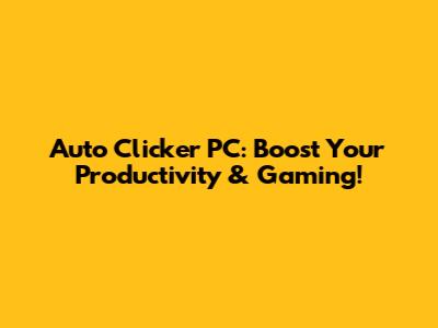 Auto Clicker PC: Boost Your Productivity & Gaming!