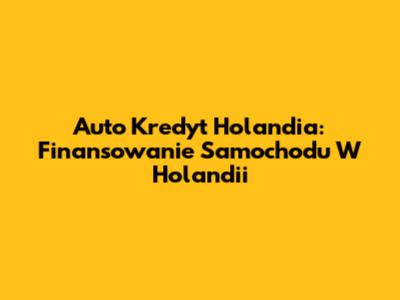 Auto Kredyt Holandia: Finansowanie Samochodu W Holandii