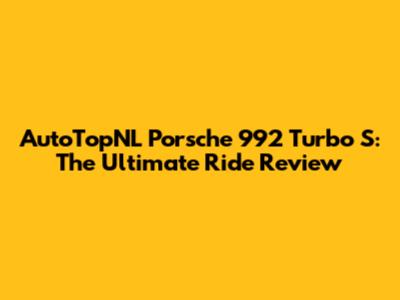AutoTopNL Porsche 992 Turbo S: The Ultimate Ride Review
