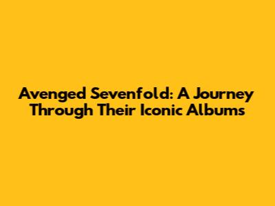 Avenged Sevenfold: A Journey Through Their Iconic Albums