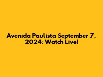 Avenida Paulista September 7, 2024: Watch Live!