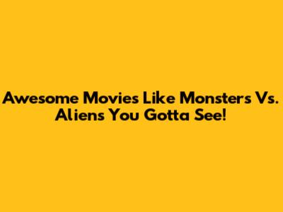 Awesome Movies Like Monsters Vs. Aliens You Gotta See!