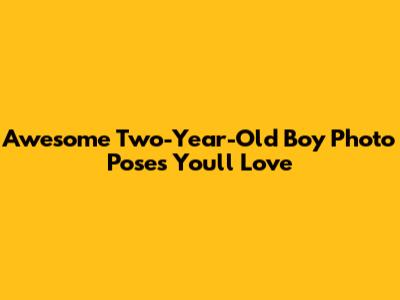 Awesome Two-Year-Old Boy Photo Poses You'll Love