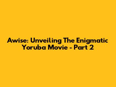 Awise: Unveiling The Enigmatic Yoruba Movie - Part 2