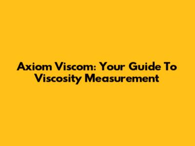 Axiom Viscom: Your Guide To Viscosity Measurement