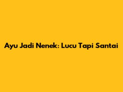 Ayu Jadi Nenek: Lucu Tapi Santai