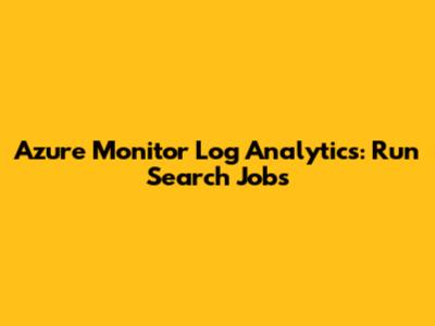 Azure Monitor Log Analytics: Run Search Jobs