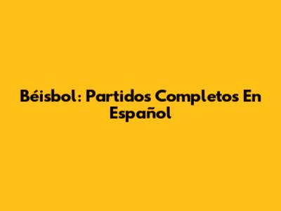 Béisbol: Partidos Completos En Español