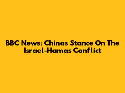 BBC News: China's Stance On The Israel-Hamas Conflict