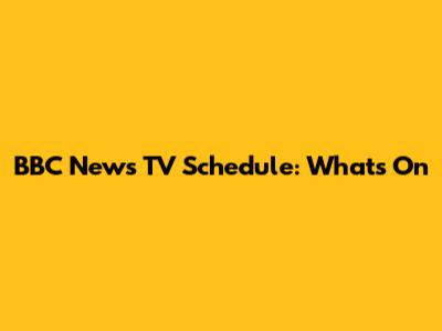 BBC News TV Schedule: What's On