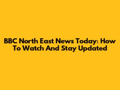 BBC North East News Today: How To Watch And Stay Updated