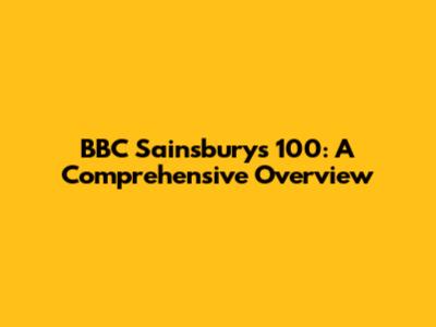 BBC Sainsbury's 100: A Comprehensive Overview
