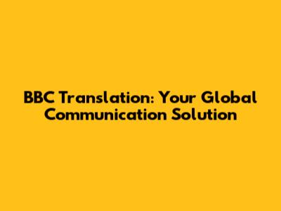 BBC Translation: Your Global Communication Solution