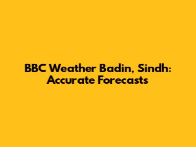 BBC Weather Badin, Sindh: Accurate Forecasts