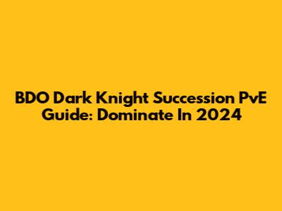 BDO Dark Knight Succession PvE Guide: Dominate In 2024