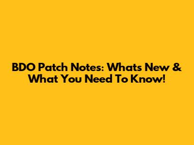 BDO Patch Notes: What's New & What You Need To Know!