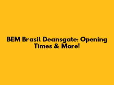 BEM Brasil Deansgate: Opening Times & More!