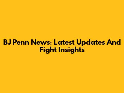 BJ Penn News: Latest Updates And Fight Insights