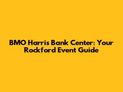 BMO Harris Bank Center: Your Rockford Event Guide