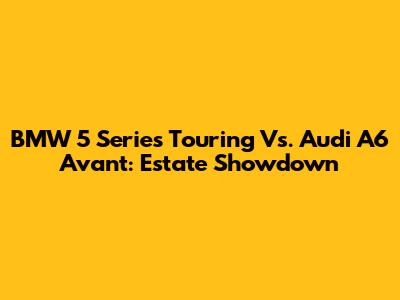 BMW 5 Series Touring Vs. Audi A6 Avant: Estate Showdown